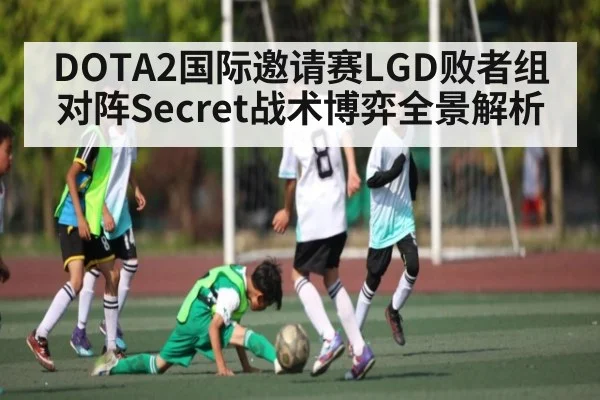 DOTA2国际邀请赛LGD败者组对阵Secret战术博弈全景解析 | xingkongsport